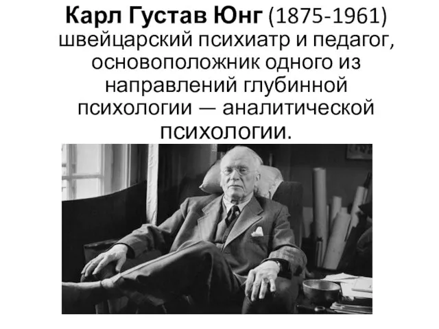 Карл Густав Юнг (1875-1961) швейцарский психиатр и педагог, основоположник одного из