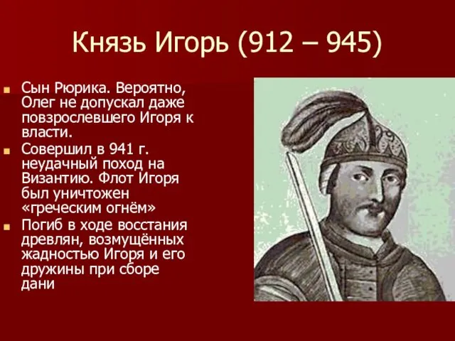 Князь Игорь (912 – 945) Сын Рюрика. Вероятно, Олег не допускал