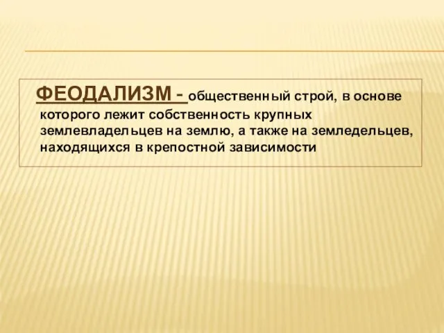 ФЕОДАЛИЗМ - общественный строй, в основе которого лежит собственность крупных землевладельцев