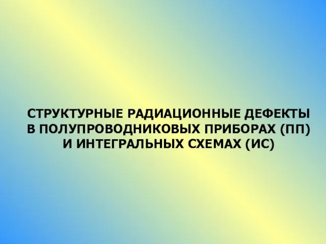 Структурные радиационные дефекты в полупроводниковых приборах (ПП) и интегральных схемах (ИС)