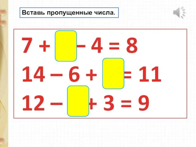 Вставь пропущенные числа. 7 + 5 – 4 = 8 14