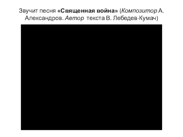 Звучит песня «Священная война» (Композитор А. Александров. Автор текста В. Лебедев-Кумач)