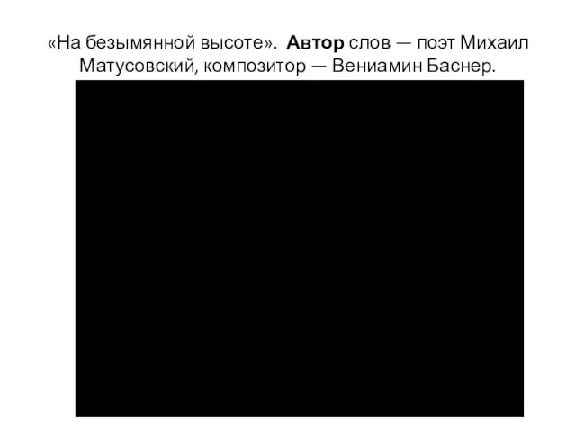 «На безымянной высоте». Автор слов — поэт Михаил Матусовский, композитор — Вениамин Баснер.