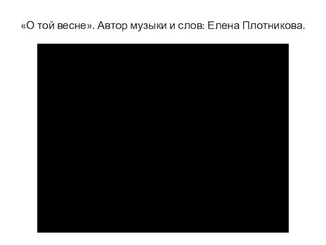 «О той весне». Автор музыки и слов: Елена Плотникова.