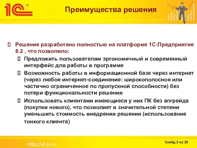 http://v8.1c.ru Преимущества решения Решение разработано полностью на платформе 1С:Предприятие 8.2 ,