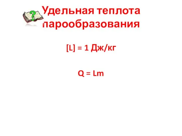 Удельная теплота парообразования [L] = 1 Дж/кг Q = Lm