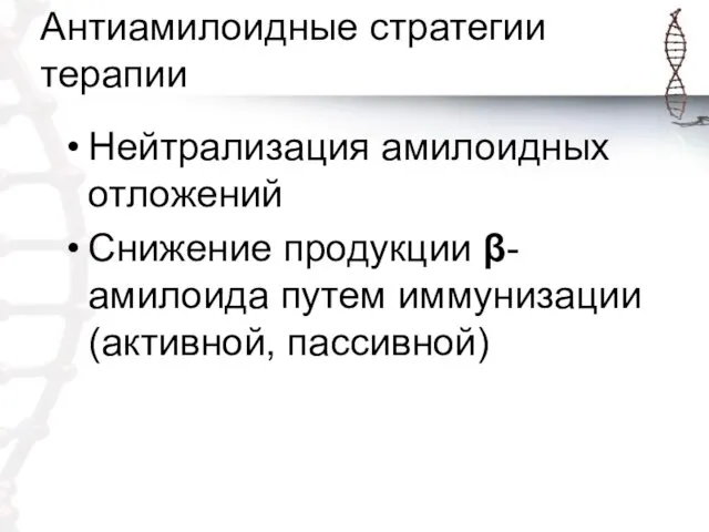 Антиамилоидные стратегии терапии Нейтрализация амилоидных отложений Снижение продукции β-амилоида путем иммунизации (активной, пассивной)