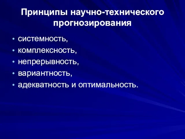 Принципы научно-технического прогнозирования системность, комплексность, непрерывность, вариантность, адекватность и оптимальность.