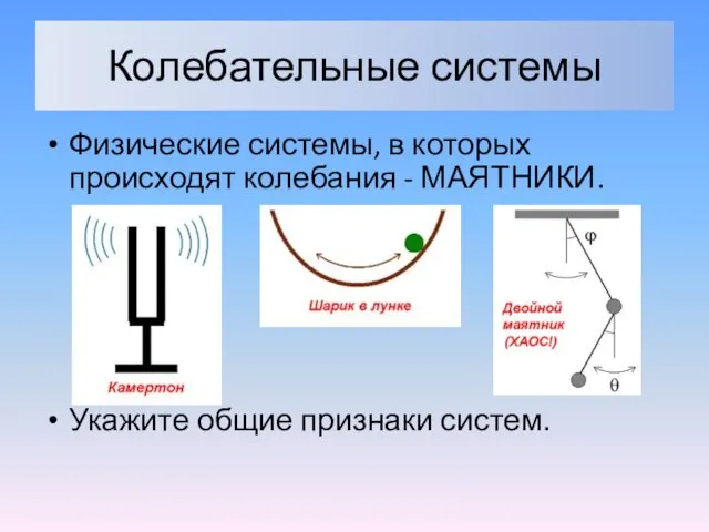 Колебательные системы Физические системы, в которых происходят колебания - МАЯТНИКИ. Укажите общие признаки систем.