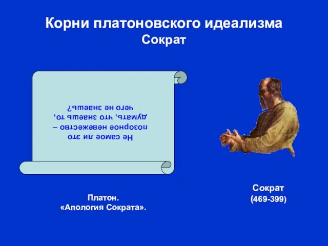 Корни платоновского идеализма Сократ Платон. «Апология Сократа». Не самое ли это