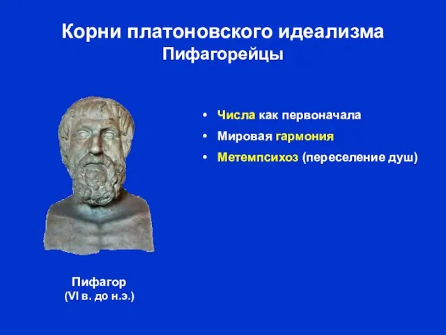 Корни платоновского идеализма Пифагорейцы Числа как первоначала Мировая гармония Метемпсихоз (переселение