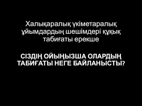 Халықаралық үкіметаралық ұйымдардың шешімдері құқық табиғаты ерекше СІЗДІҢ ОЙЫҢЫЗША ОЛАРДЫҢ ТАБИҒАТЫ НЕГЕ БАЙЛАНЫСТЫ?