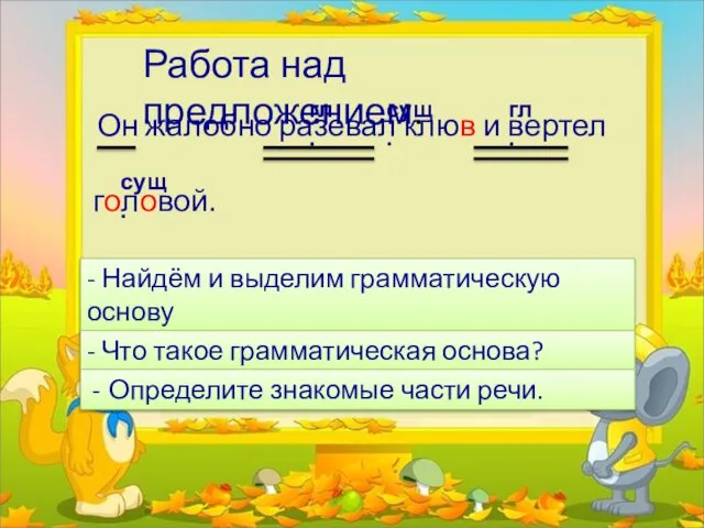 Работа над предложением. Он жалобно разевал клюв и вертел головой. -