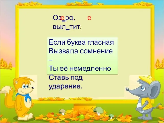 Оз_ро, выл_тит. е е Если буква гласная Вызвала сомнение – Ты её немедленно Ставь под ударение.