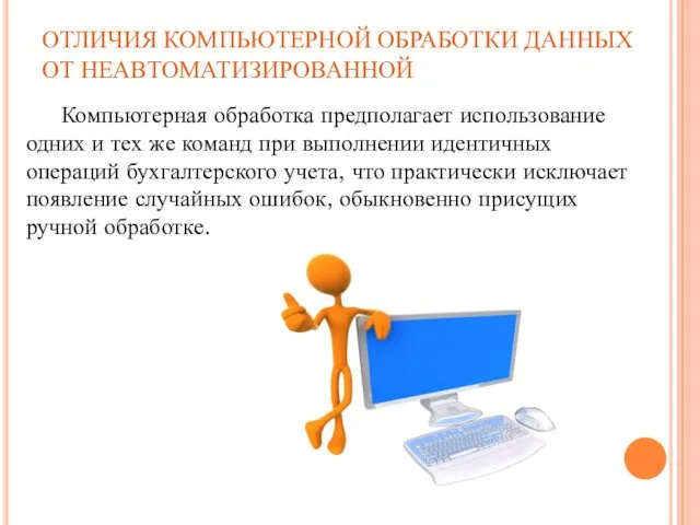 ОТЛИЧИЯ КОМПЬЮТЕРНОЙ ОБРАБОТКИ ДАННЫХ ОТ НЕАВТОМАТИЗИРОВАННОЙ Компьютерная обработка предполагает использование одних