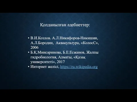 Қолданылған әдебиеттер: В.И.Козлов. А.Л.Никифоров-Никишин, А.Л.Бородин, Аквакультура, «КолосС», 2006 Б.Қ.Минсаринова, Б.Е.Есжанов, Жалпы