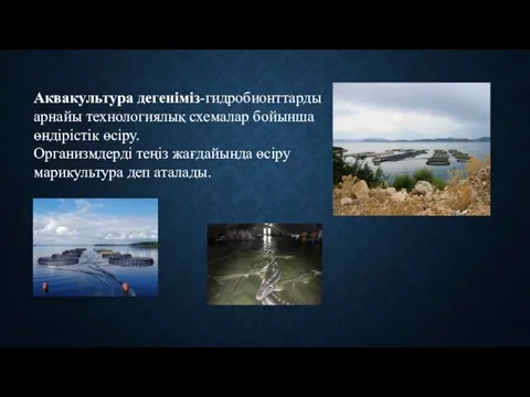 Аквакультура дегеніміз-гидробионттарды арнайы технологиялық схемалар бойынша өндірістік өсіру. Организмдерді теңіз жағдайында өсіру марикультура деп аталады.