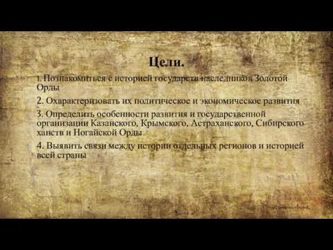 Цели. 1. Познакомиться с историей государств наследников Золотой Орды 2. Охарактеризовать