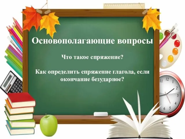 Основополагающие вопросы Что такое спряжение? Как определить спряжение глагола, если окончание безударное?