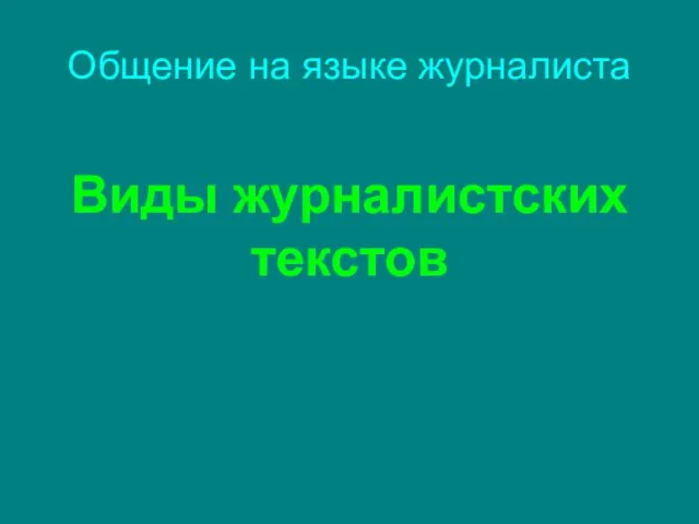 Общение на языке журналиста Виды журналистских текстов