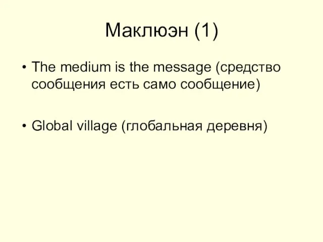 Маклюэн (1) The medium is the message (средство сообщения есть само сообщение) Global village (глобальная деревня)