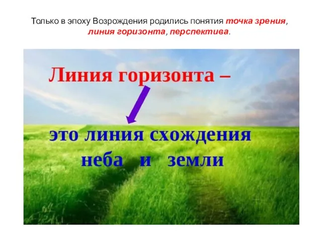 Только в эпоху Возрождения родились понятия точка зрения, линия горизонта, перспектива.