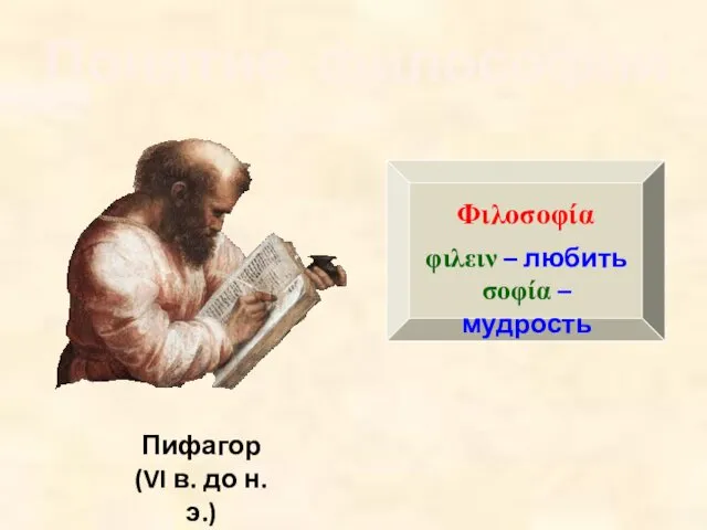 Понятие философии Пифагор (VI в. до н.э.) Φιλοσοφία φιλειν – любить σοφία – мудрость