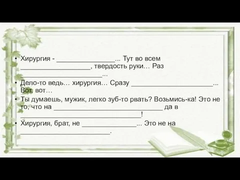 Хирургия - _______________... Тут во всем __________________, твердость руки… Раз _____________________...