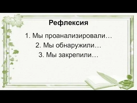 Рефлексия 1. Мы проанализировали… 2. Мы обнаружили… 3. Мы закрепили…