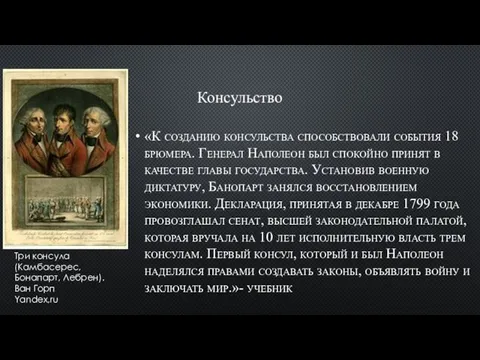 Консульство «К созданию консульства способствовали события 18 брюмера. Генерал Наполеон был