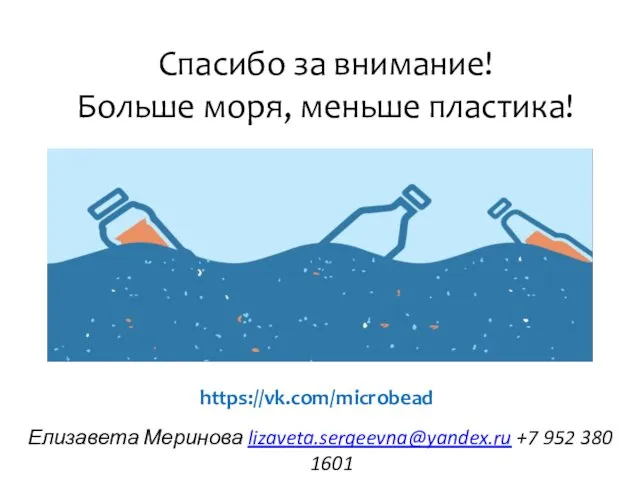 Спасибо за внимание! Больше моря, меньше пластика! https://vk.com/microbead Елизавета Меринова lizaveta.sergeevna@yandex.ru +7 952 380 1601