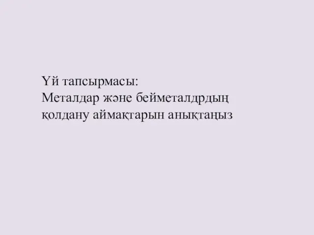 Үй тапсырмасы: Металдар және бейметалдрдың қолдану аймақтарын анықтаңыз