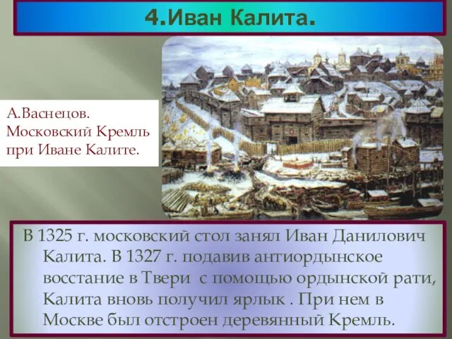 4.Иван Калита. В 1325 г. московский стол занял Иван Данилович Калита.