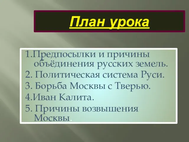 План урока 1.Предпосылки и причины объёдинения русских земель. 2. Политическая система