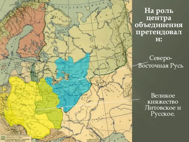 На роль центра объединения претендовали: Северо-Восточная Русь Великое княжество Литовское и Русское.