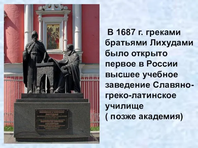 В 1687 г. греками братьями Лихудами было открыто первое в России