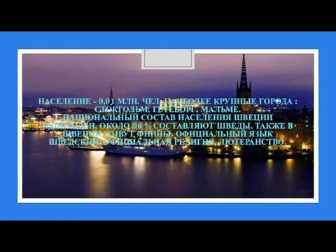 НАСЕЛЕНИЕ - 9,01 МЛН. ЧЕЛ. НАИБОЛЕЕ КРУПНЫЕ ГОРОДА : СТОКГОЛЬМ, ГЕТЕБОРГ,