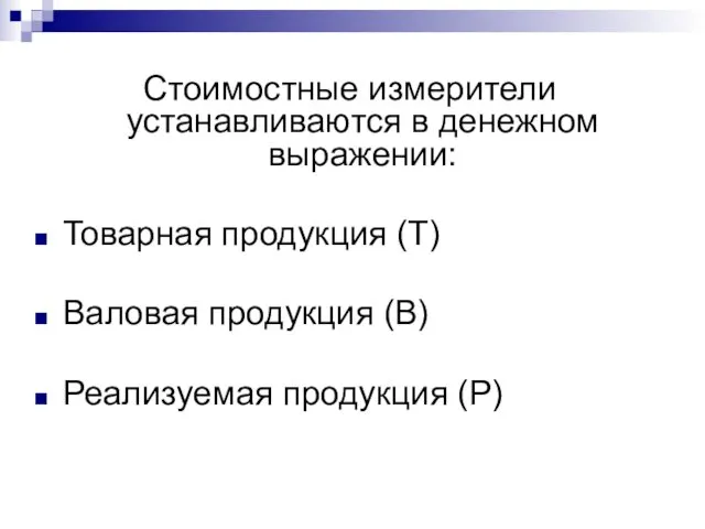 Стоимостные измерители устанавливаются в денежном выражении: Товарная продукция (Т) Валовая продукция (В) Реализуемая продукция (Р)