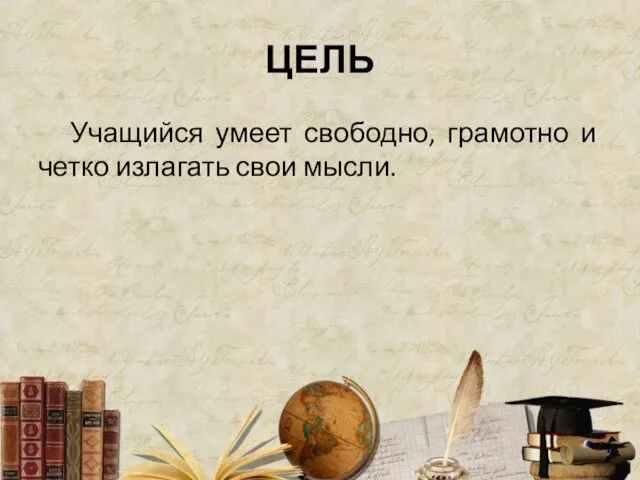 ЦЕЛЬ Учащийся умеет свободно, грамотно и четко излагать свои мысли.