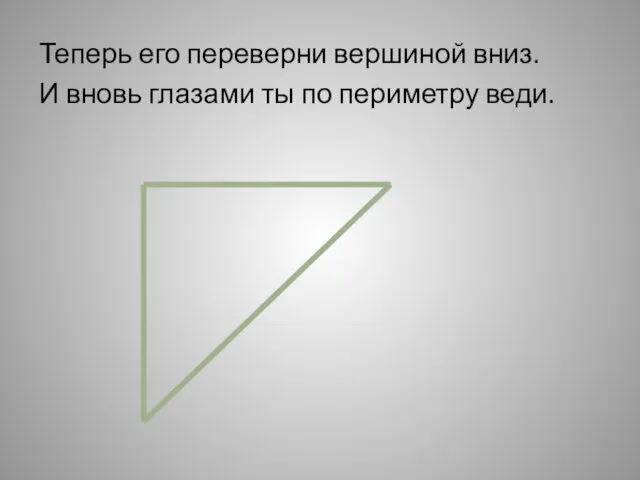 Теперь его переверни вершиной вниз. И вновь глазами ты по периметру веди.