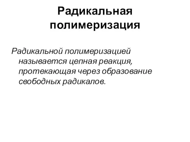 Радикальная полимеризация Радикальной полимеризацией называется цепная реакция, протекающая через образование свободных радикалов.