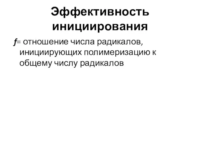 Эффективность инициирования f= отношение числа радикалов, инициирующих полимеризацию к общему числу радикалов