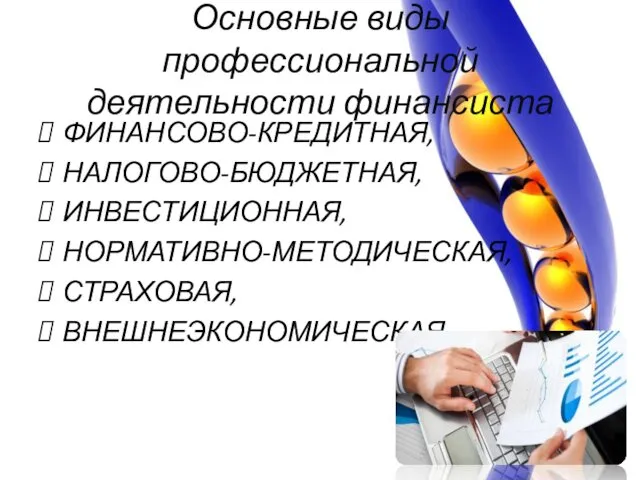 ФИНАНСОВО-КРЕДИТНАЯ, НАЛОГОВО-БЮДЖЕТНАЯ, ИНВЕСТИЦИОННАЯ, НОРМАТИВНО-МЕТОДИЧЕСКАЯ, СТРАХОВАЯ, ВНЕШНЕЭКОНОМИЧЕСКАЯ. Основные виды профессиональной деятельности финансиста