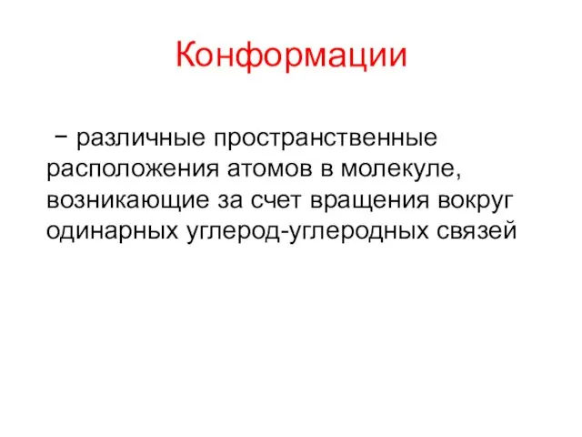 Конформации − различные пространственные расположения атомов в молекуле, возникающие за счет вращения вокруг одинарных углерод-углеродных связей