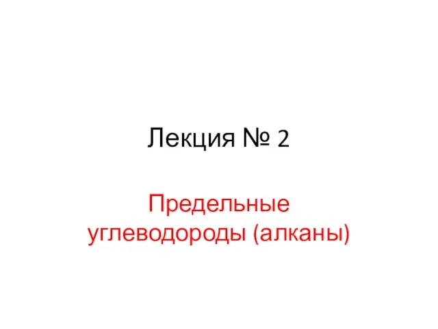 Лекция № 2 Предельные углеводороды (алканы)