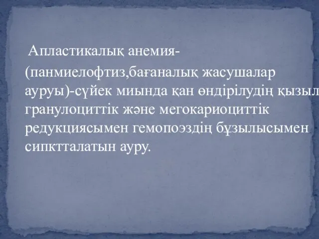 Апластикалық анемия- (панмиелофтиз,бағаналық жасушалар ауруы)-сүйек миында қан өндірілудің қызыл,гранулоциттік және мегокариоциттік редукциясымен гемопоэздің бұзылысымен сипктталатын ауру.