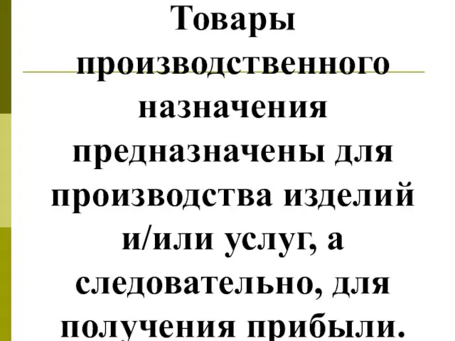 Товары производственного назначения предназначены для производства изделий и/или услуг, а следовательно, для получения прибыли.