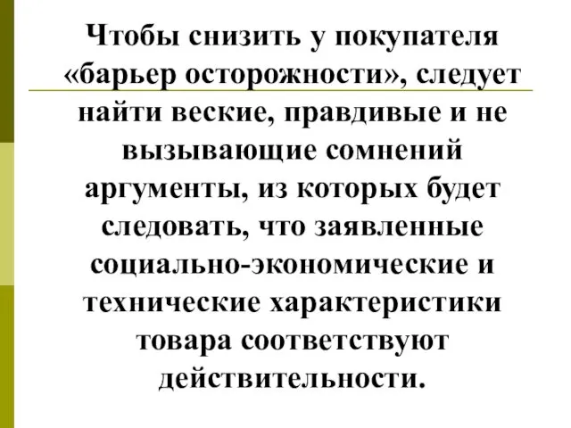 Чтобы снизить у покупателя «барьер осторожности», следует найти веские, правдивые и