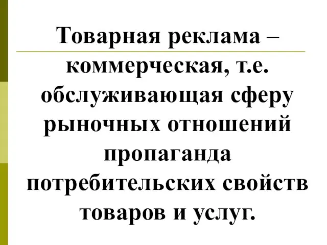 Товарная реклама – коммерческая, т.е. обслуживающая сферу рыночных отношений пропаганда потребительских свойств товаров и услуг.