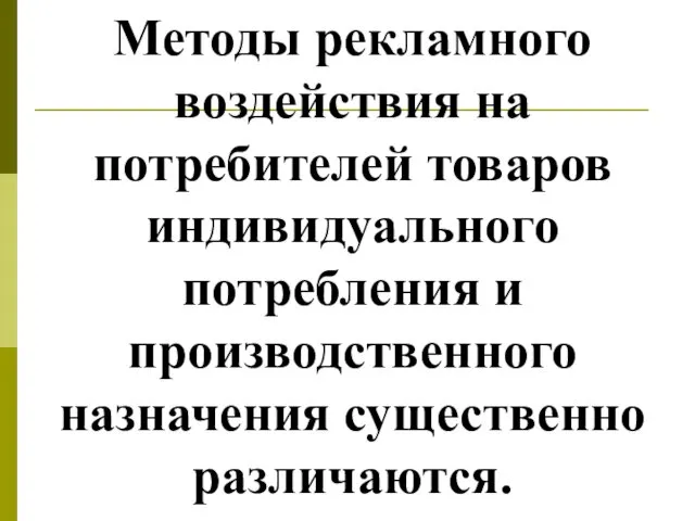 Методы рекламного воздействия на потребителей товаров индивидуального потребления и производственного назначения существенно различаются.